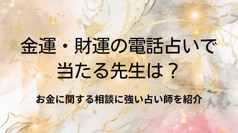 金運・財運の電話占いで当たる先生は？お金に関する相談に強い占い師を紹介